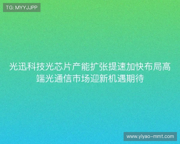 光迅科技光芯片产能扩张提速加快布局高端光通信市场迎新机遇期待